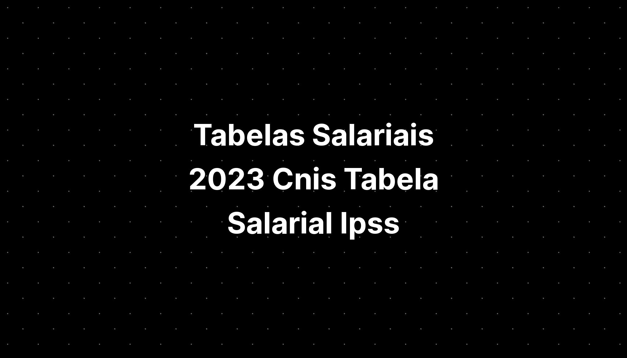 Tabelas Salariais 2023 Cnis Tabela Salarial Ipss Imagesee 9522